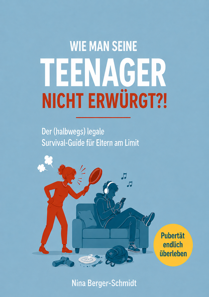 WIE MAN SEINE TEENAGER NICHT ERWÜRGT?! Der (halbwegs) legale Survival-Guide für Eltern am Limit