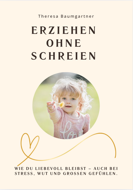 ERZIEHEN OHNE SCHREIEN - Wie du mit Stress, Wut und Schuldgefühlen umgehst – ohne dein Kind zu verletzen.
