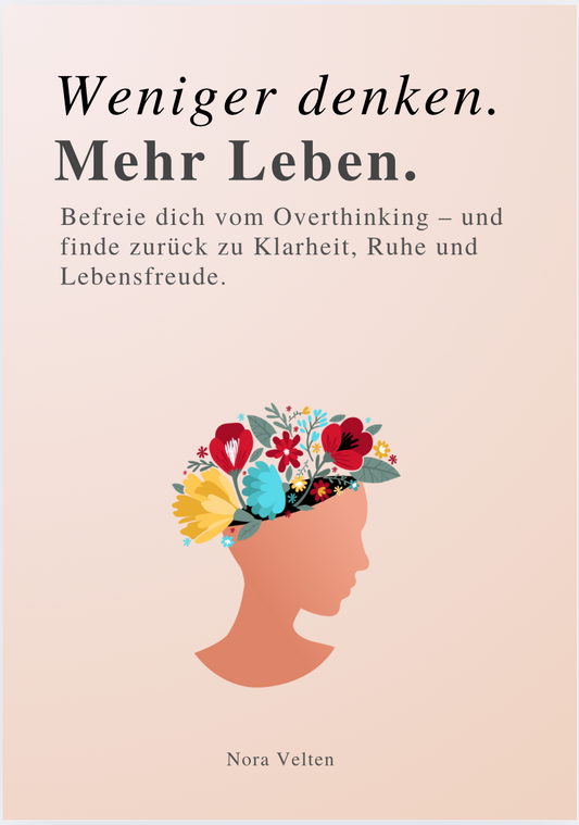 WENIGER DENKEN. MEHR LEBEN - Befreie dich vom Overthinking – und finde zurück zu Klarheit, Ruhe und Lebensfreude.