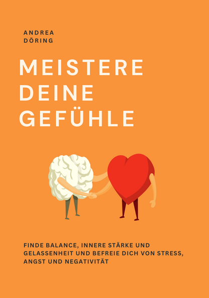 MEISTERE DEINE GEFÜHLE - Finde Balance, innere Stärke und Gelassenheit und befreie dich von Stress, Angst und Negativität