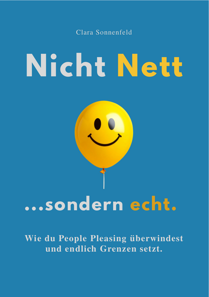 NICHT NETT, SONDERN ECHT - Wie du People Pleasing überwindest und endlich Grenzen setzt.