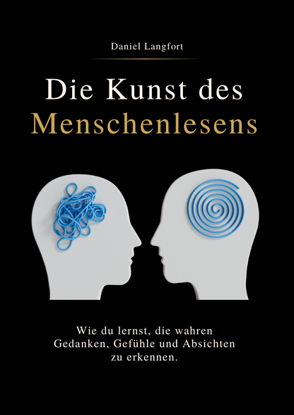 DIE KUNST DES MENSCHENLESENS - Wie du lernst, die wahren Gedanken, Gefühle und Absichten zu erkennen.