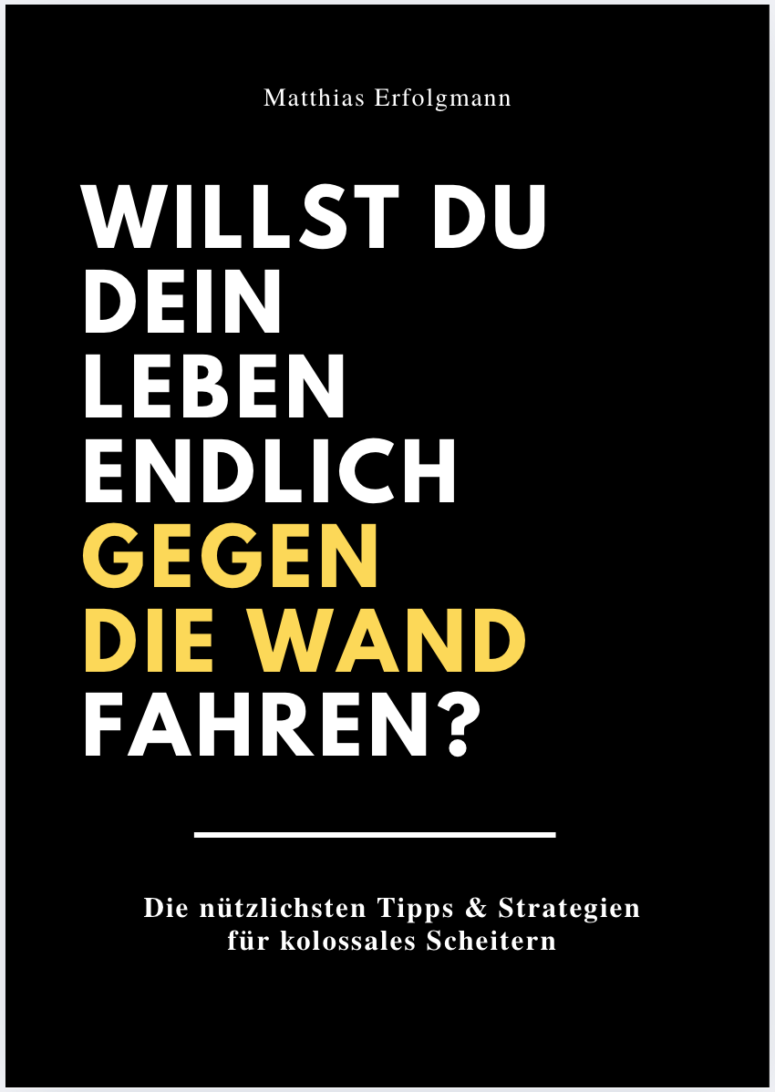 WILLST DU DEIN LEBEN ENDLICH GEGEN DIE WAND FAHREN? - Die nützlichsten Tipps & Strategien für kolossales Scheitern.