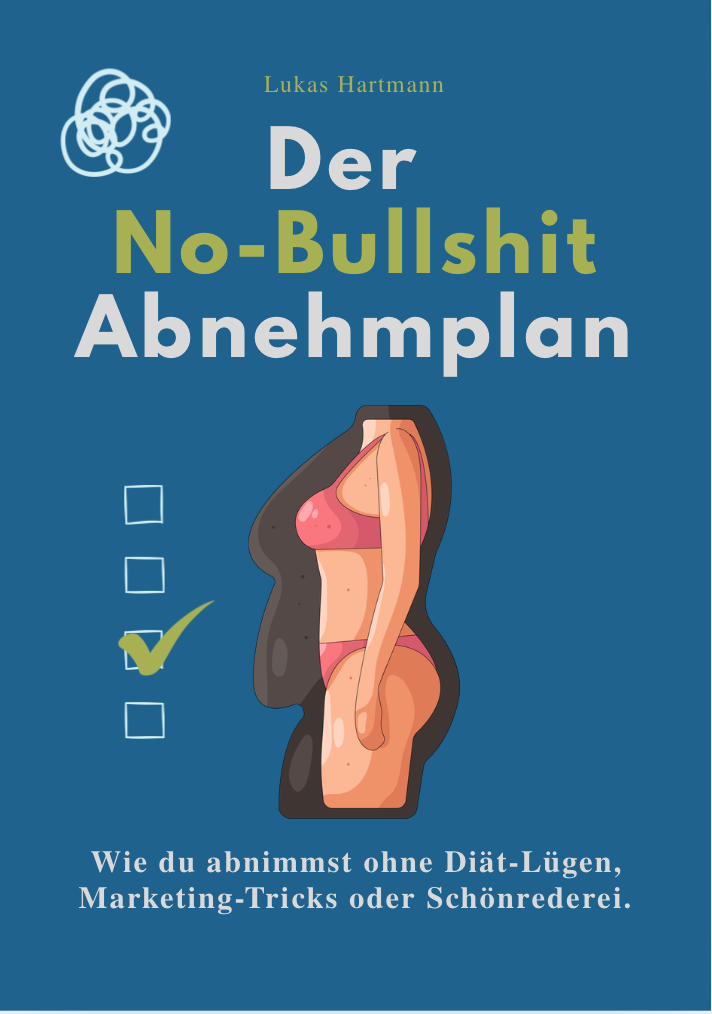 DER NO-BULLSHIT ABNEHMPLAN - Wie du abnimmst ohne Diät-Lügen, Marketing-Tricks oder Schönrederei.