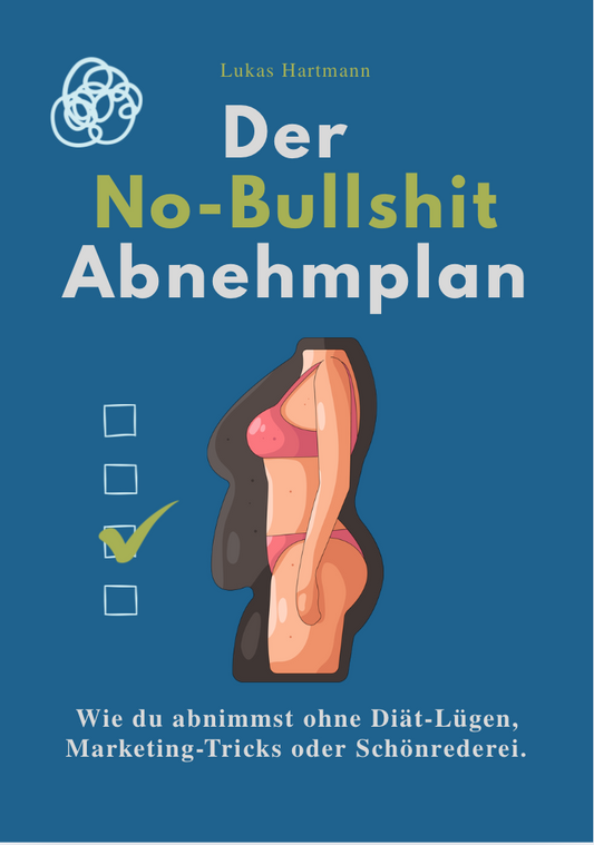 DER NO-BULLSHIT ABNEHMPLAN - Wie du abnimmst ohne Diät-Lügen, Marketing-Tricks oder Schönrederei.