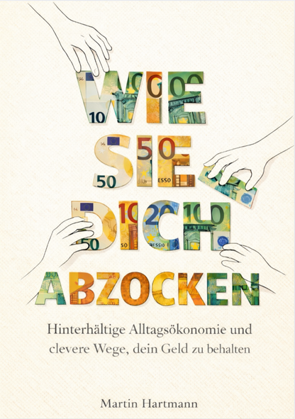 WIE SIE DICH ABZOCKEN - Hinterhältige Alltagsökonomie und clevere Wege, dein Geld zu behalten