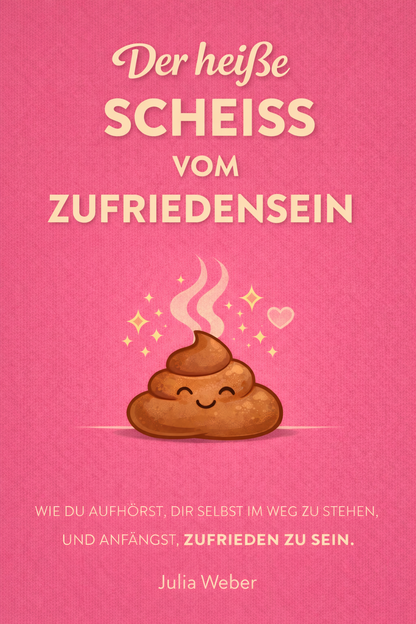 DER HEIẞE SCHEIẞ VOM ZUFRIEDENSEIN - Wie du aufhörst, dir im Weg zu stehen und anfängst, zufrieden zu sein